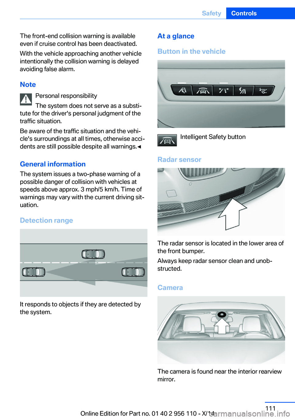BMW 640I XDRIVE GRAN COUPE 2014 Owners Manual The front-end collision warning is available
even if cruise control has been deactivated.
With the vehicle approaching another vehicle
intentionally the collision warning is delayed
avoiding false ala BMW 640I XDRIVE GRAN COUPE 2014 Owners Manual The front-end collision warning is available
even if cruise control has been deactivated.
With the vehicle approaching another vehicle
intentionally the collision warning is delayed
avoiding false ala