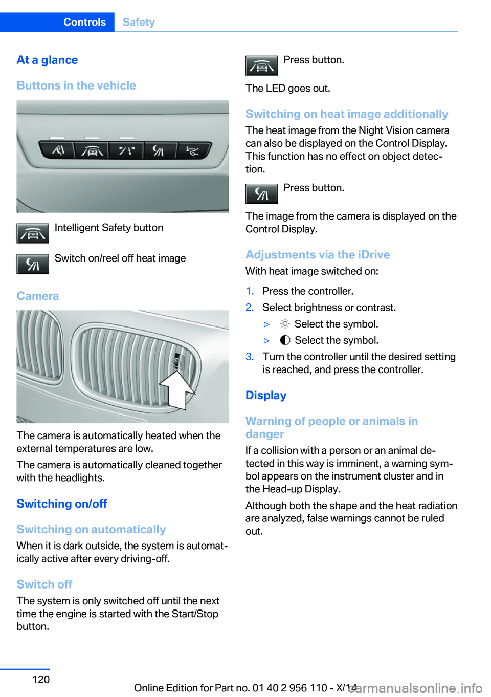 BMW 640I XDRIVE GRAN COUPE 2014 Owners Manual At a glance
Buttons in the vehicle
Intelligent Safety button
Switch on/reel off heat image
Camera
The camera is automatically heated when the
external temperatures are low.
The camera is automatically BMW 640I XDRIVE GRAN COUPE 2014 Owners Manual At a glance
Buttons in the vehicle
Intelligent Safety button
Switch on/reel off heat image
Camera
The camera is automatically heated when the
external temperatures are low.
The camera is automatically