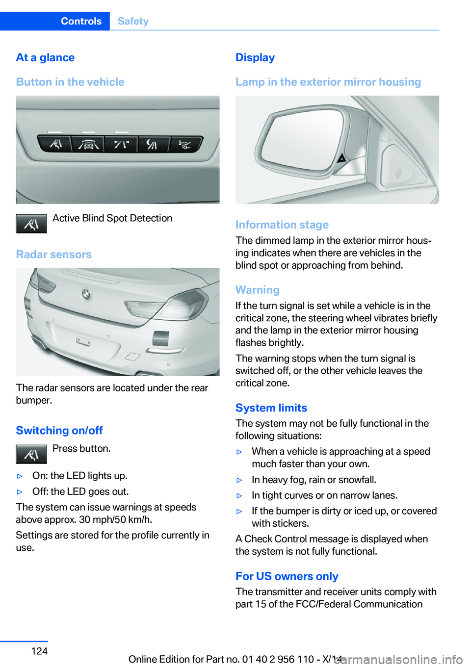 BMW 640I XDRIVE GRAN COUPE 2014 Owners Manual At a glance
Button in the vehicle
Active Blind Spot Detection
Radar sensors
The radar sensors are located under the rear
bumper.
Switching on/off Press button.
▷On: the LED lights up.▷Off: the LED BMW 640I XDRIVE GRAN COUPE 2014 Owners Manual At a glance
Button in the vehicle
Active Blind Spot Detection
Radar sensors
The radar sensors are located under the rear
bumper.
Switching on/off Press button.
▷On: the LED lights up.▷Off: the LED