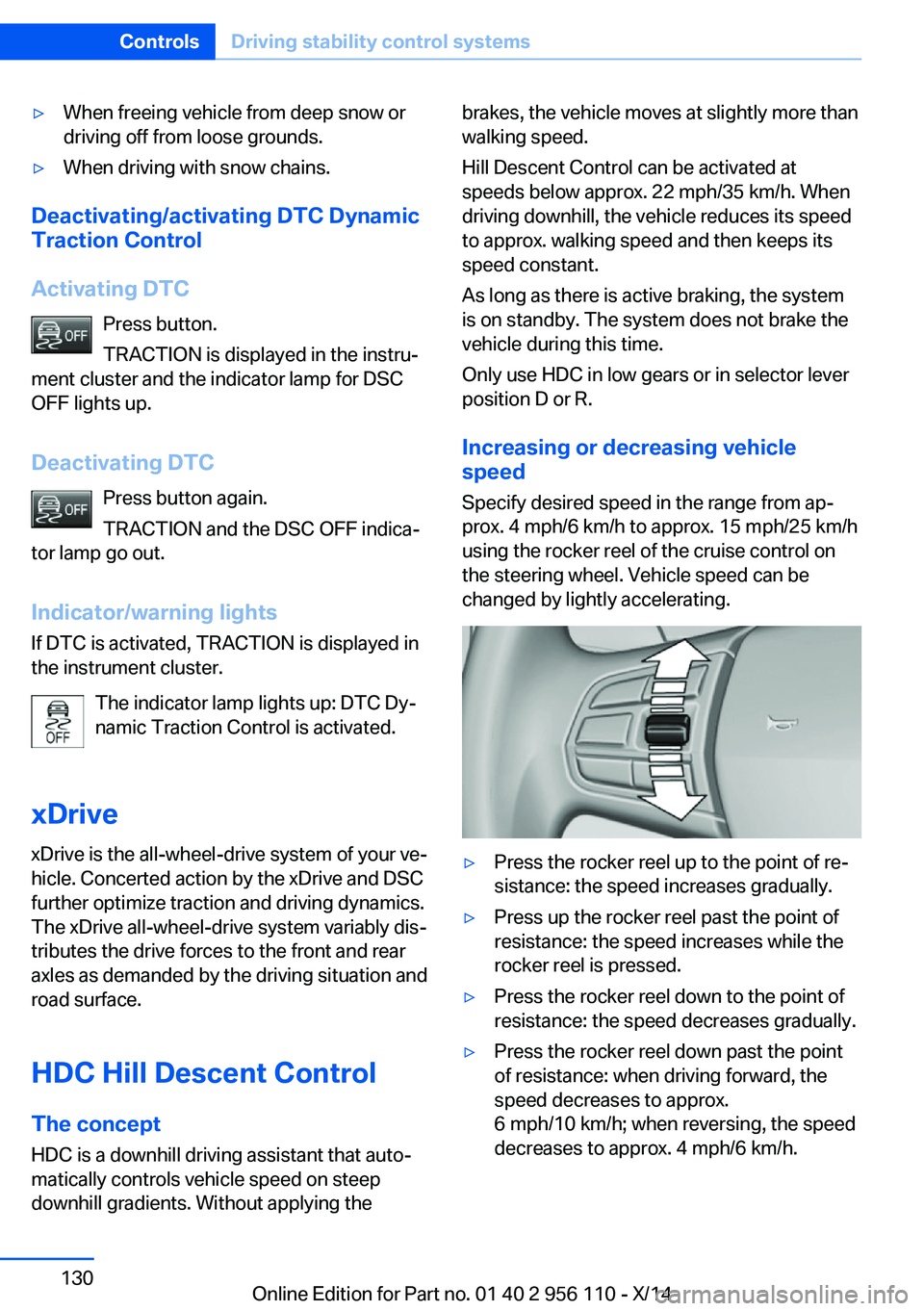 BMW 640I XDRIVE GRAN COUPE 2014 Owners Manual ▷When freeing vehicle from deep snow or
driving off from loose grounds.▷When driving with snow chains.
Deactivating/activating DTC Dynamic
Traction Control
Activating DTC Press button.
TRACTION is BMW 640I XDRIVE GRAN COUPE 2014 Owners Manual ▷When freeing vehicle from deep snow or
driving off from loose grounds.▷When driving with snow chains.
Deactivating/activating DTC Dynamic
Traction Control
Activating DTC Press button.
TRACTION is