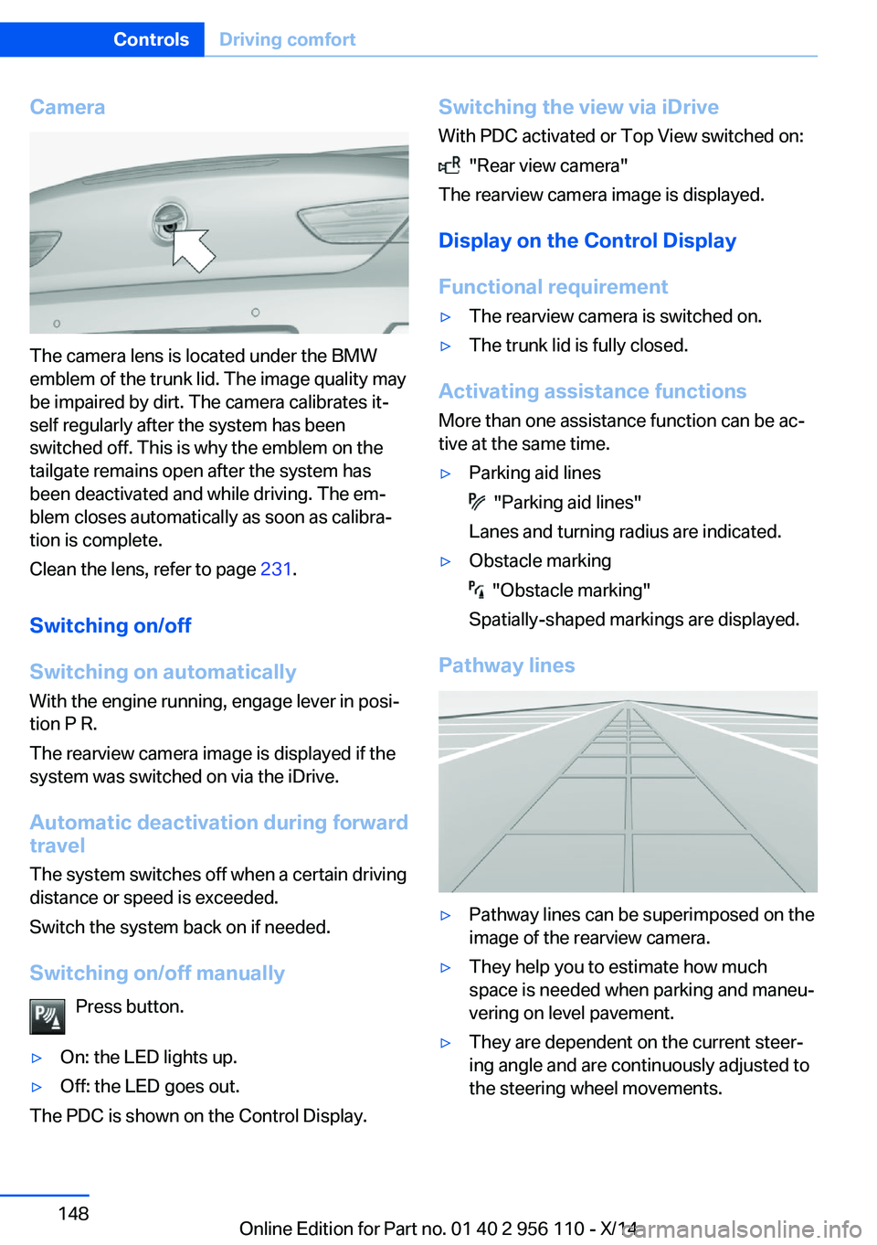 BMW 640I XDRIVE GRAN COUPE 2014 Owners Manual Camera
The camera lens is located under the BMW
emblem of the trunk lid. The image quality may
be impaired by dirt. The camera calibrates it‐
self regularly after the system has been
switched off. T BMW 640I XDRIVE GRAN COUPE 2014 Owners Manual Camera
The camera lens is located under the BMW
emblem of the trunk lid. The image quality may
be impaired by dirt. The camera calibrates it‐
self regularly after the system has been
switched off. T