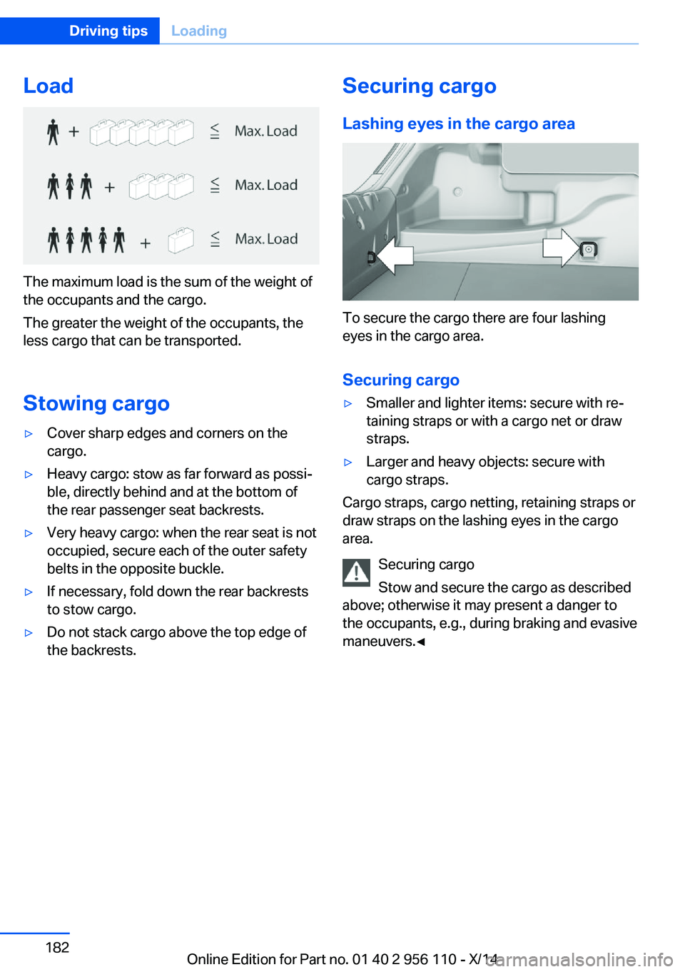 BMW 640I XDRIVE GRAN COUPE 2014 Owners Manual Load
The maximum load is the sum of the weight of
the occupants and the cargo.
The greater the weight of the occupants, the
less cargo that can be transported.
Stowing cargo
▷Cover sharp edges and c BMW 640I XDRIVE GRAN COUPE 2014 Owners Manual Load
The maximum load is the sum of the weight of
the occupants and the cargo.
The greater the weight of the occupants, the
less cargo that can be transported.
Stowing cargo
▷Cover sharp edges and c