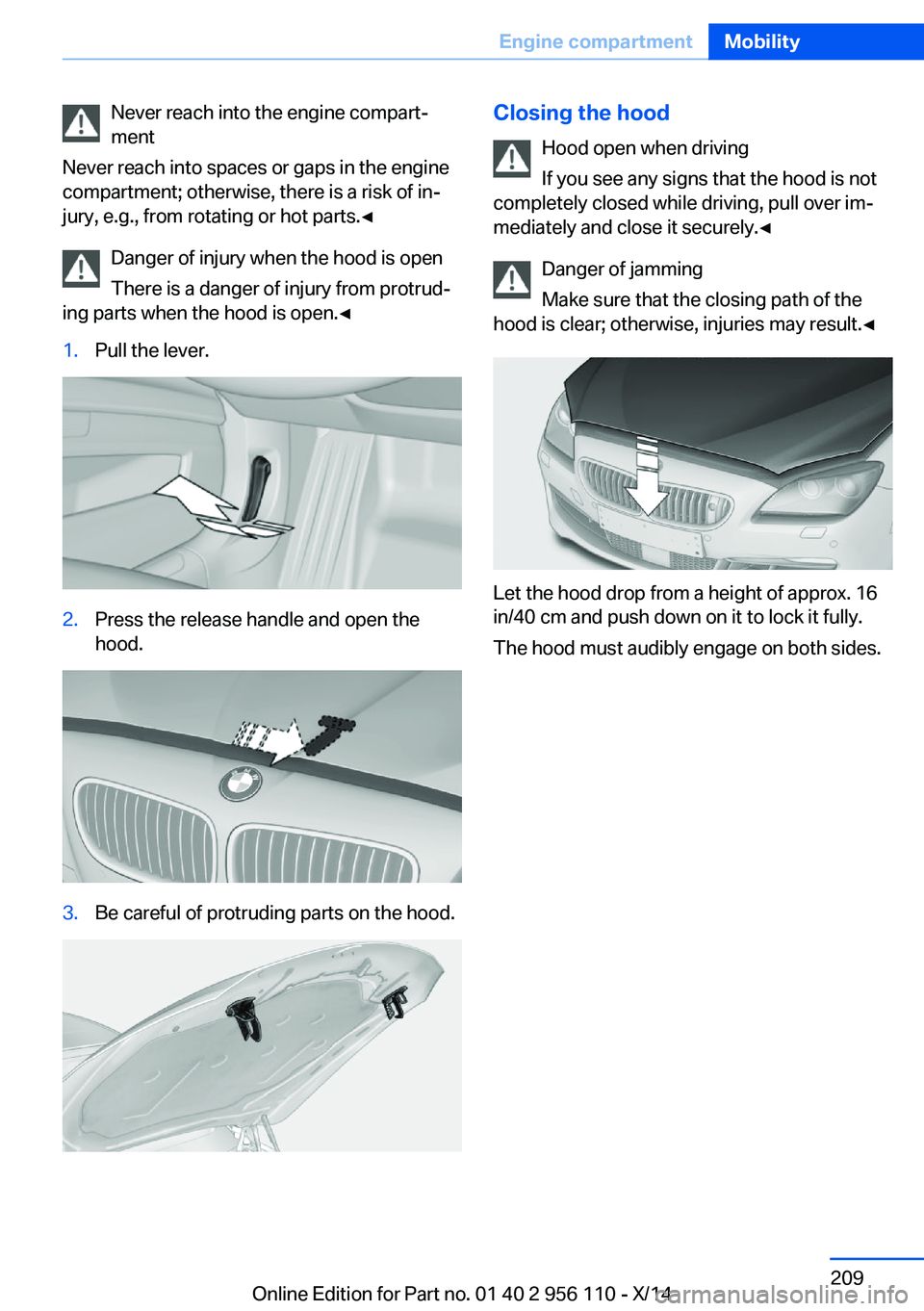 BMW 640I XDRIVE GRAN COUPE 2014 Owners Manual Never reach into the engine compart‐
ment
Never reach into spaces or gaps in the engine
compartment; otherwise, there is a risk of in‐
jury, e.g., from rotating or hot parts.◀
Danger of injury w BMW 640I XDRIVE GRAN COUPE 2014 Owners Manual Never reach into the engine compart‐
ment
Never reach into spaces or gaps in the engine
compartment; otherwise, there is a risk of in‐
jury, e.g., from rotating or hot parts.◀
Danger of injury w