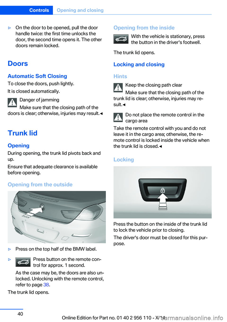 BMW 640I XDRIVE GRAN COUPE 2014 Service Manual ▷On the door to be opened, pull the door
handle twice: the first time unlocks the
door, the second time opens it. The other
doors remain locked.
Doors
Automatic Soft Closing
To close the doors, push BMW 640I XDRIVE GRAN COUPE 2014 Service Manual ▷On the door to be opened, pull the door
handle twice: the first time unlocks the
door, the second time opens it. The other
doors remain locked.
Doors
Automatic Soft Closing
To close the doors, push