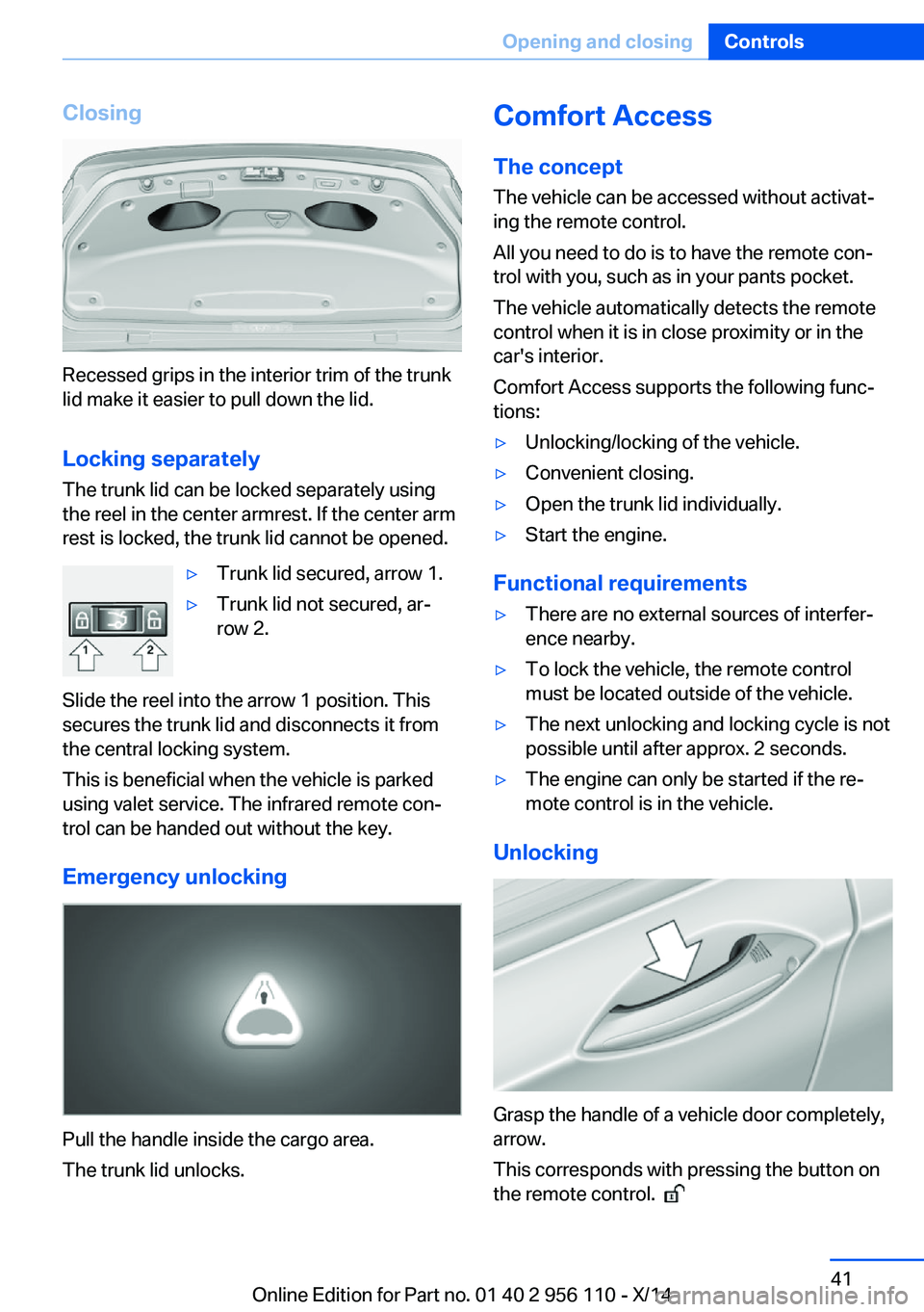 BMW 640I XDRIVE GRAN COUPE 2014 Service Manual Closing
Recessed grips in the interior trim of the trunk
lid make it easier to pull down the lid.
Locking separately The trunk lid can be locked separately using
the reel in the center armrest. If the BMW 640I XDRIVE GRAN COUPE 2014 Service Manual Closing
Recessed grips in the interior trim of the trunk
lid make it easier to pull down the lid.
Locking separately The trunk lid can be locked separately using
the reel in the center armrest. If the