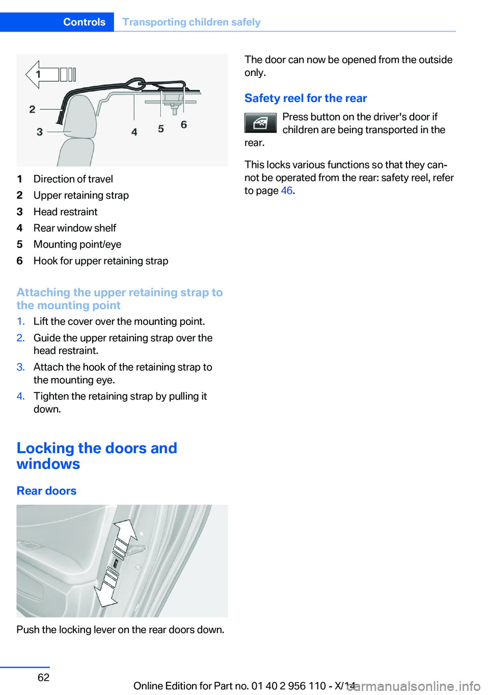 BMW 640I XDRIVE GRAN COUPE 2014 Repair Manual 1Direction of travel2Upper retaining strap3Head restraint4Rear window shelf5Mounting point/eye6Hook for upper retaining strap
Attaching the upper retaining strap to
the mounting point
1.Lift the cover BMW 640I XDRIVE GRAN COUPE 2014 Repair Manual 1Direction of travel2Upper retaining strap3Head restraint4Rear window shelf5Mounting point/eye6Hook for upper retaining strap
Attaching the upper retaining strap to
the mounting point
1.Lift the cover