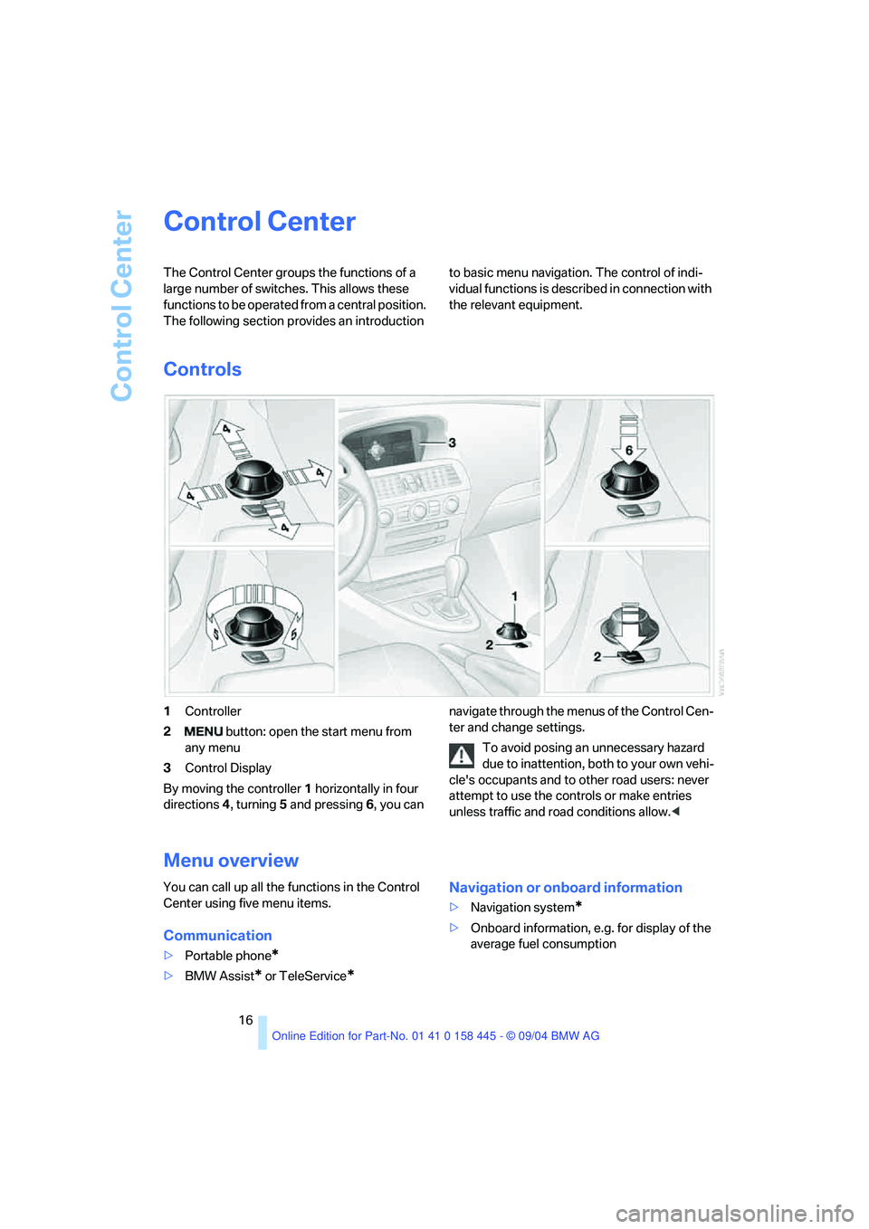 BMW 645CI COUPE&CONVERTIBLE 2005 User Guide Control Center
16
Control Center 
The Control Center groups the functions of a 
large number of switches. This allows these 
functions to be operated from a central position. 
The following section pr