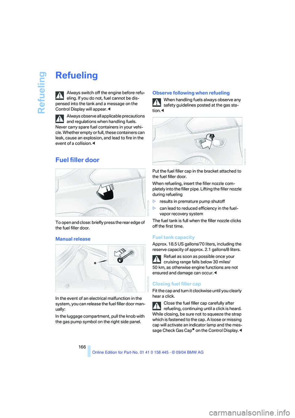 BMW 645CI COUPE&CONVERTIBLE 2005  Owners Manual Refueling
166
Refueling
Always switch off the engine before refu-
eling. If you do not, fuel cannot be dis-
pensed into the tank and a message on the 
Control Display will appear.<
Always observe all 
