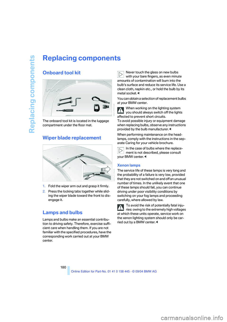 BMW 645CI COUPE&CONVERTIBLE 2005 Owners Manual Replacing components
180
Replacing components
Onboard tool kit
The onboard tool kit is located in the luggage
compartment under the floor mat.
Wiper blade replacement
1.Fold the wiper arm out and gra BMW 645CI COUPE&CONVERTIBLE 2005 Owners Manual Replacing components
180
Replacing components
Onboard tool kit
The onboard tool kit is located in the luggage
compartment under the floor mat.
Wiper blade replacement
1.Fold the wiper arm out and gra