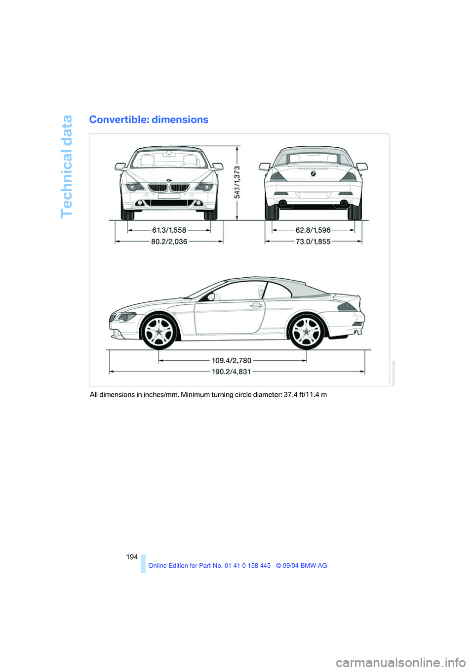 BMW 645CI COUPE&CONVERTIBLE 2005 Owners Manual Technical data
194
Convertible: dimensions
All dimensions in inches/mm. Minimum turning circle diameter: 37.4 ft/11.4 m BMW 645CI COUPE&CONVERTIBLE 2005 Owners Manual Technical data
194
Convertible: dimensions
All dimensions in inches/mm. Minimum turning circle diameter: 37.4 ft/11.4 m