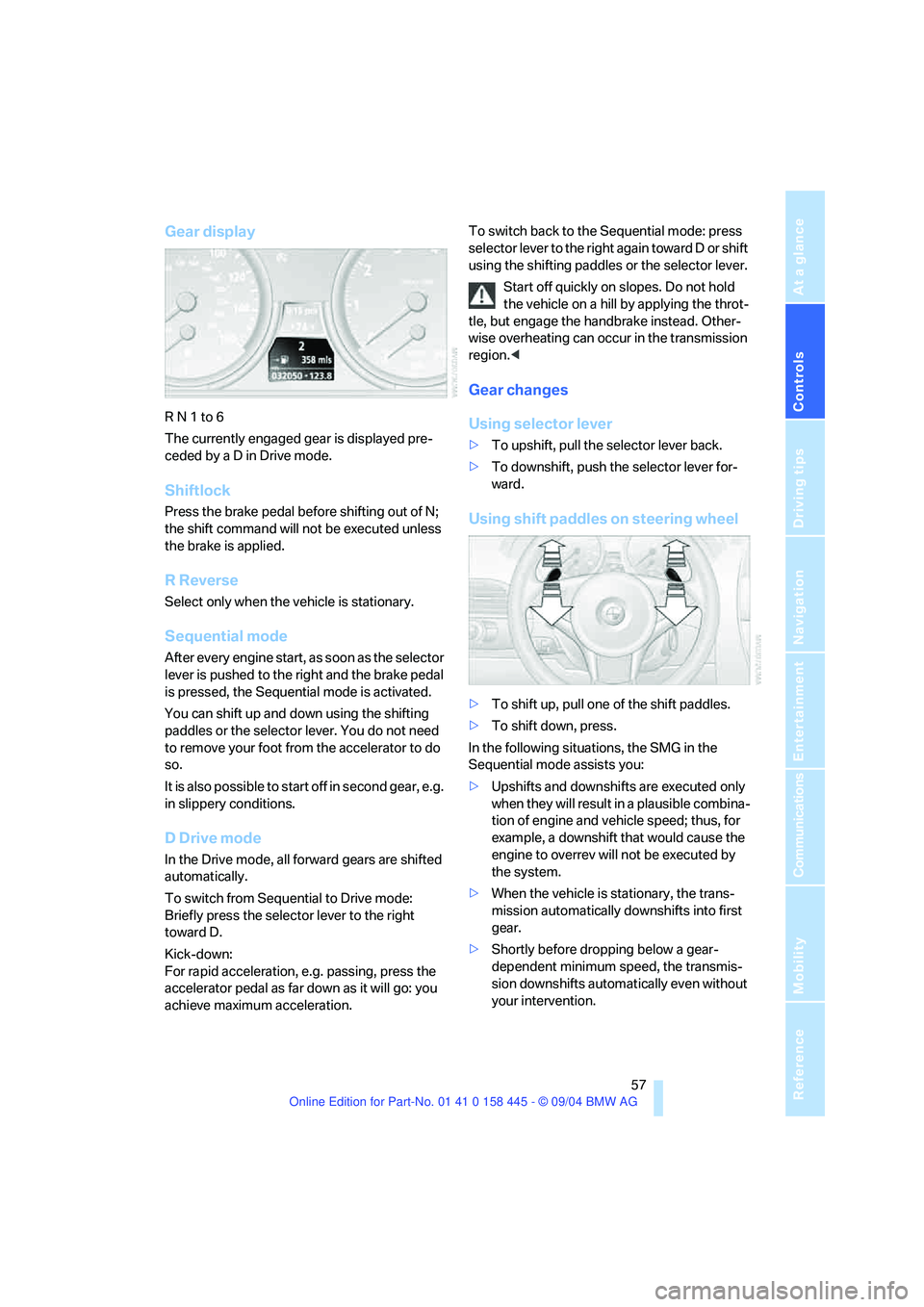 BMW 645CI COUPE&CONVERTIBLE 2005  Owners Manual Controls
 57Reference
At a glance
Driving tips
Communications
Navigation
Entertainment
Mobility
Gear display
R N 1 to 6
The currently engaged gear is displayed pre-
ceded by a D in Drive mode. 
Shiftl