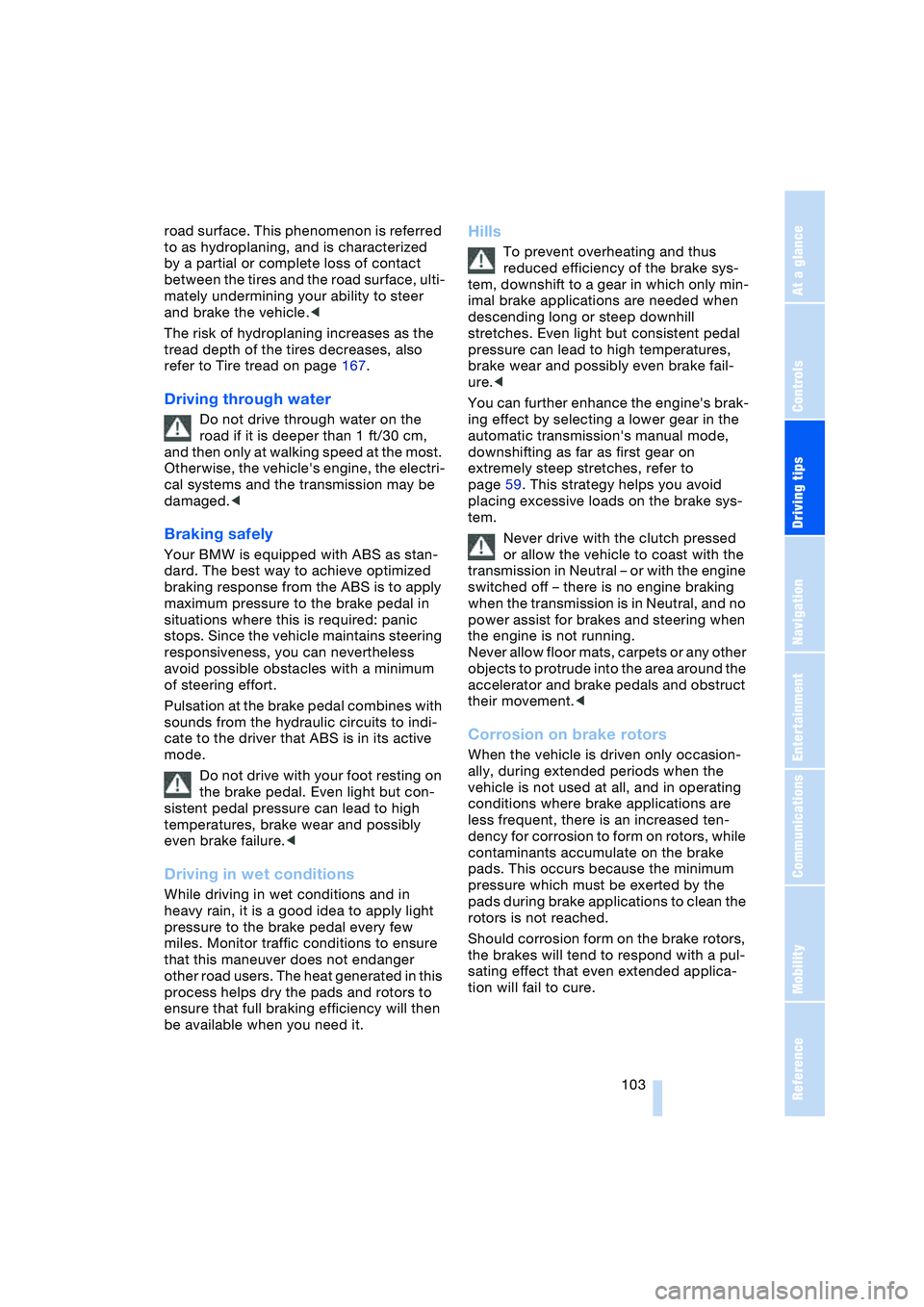 BMW 645CI COUPE&CONVERTIBLE 2004  Owners Manual Driving tips
 103Reference
At a glance
Controls
Communications
Navigation
Entertainment
Mobility
road surface. This phenomenon is referred 
to as hydroplaning, and is characterized 
by a partial or co