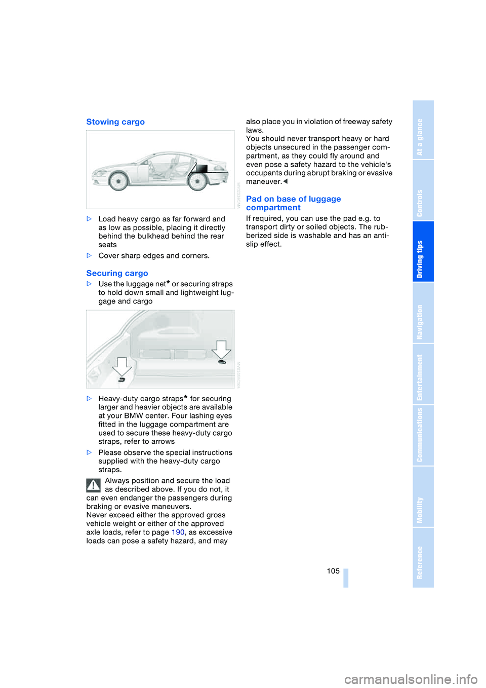 BMW 645CI COUPE&CONVERTIBLE 2004 Owners Manual Driving tips
105Reference
At a glance
Controls
Communications
Navigation
Entertainment
Mobility
Stowing cargo
>Load heavy cargo as far forward and
as low as possible, placing it directly
behind th BMW 645CI COUPE&CONVERTIBLE 2004 Owners Manual Driving tips
105Reference
At a glance
Controls
Communications
Navigation
Entertainment
Mobility
Stowing cargo
>Load heavy cargo as far forward and
as low as possible, placing it directly
behind th