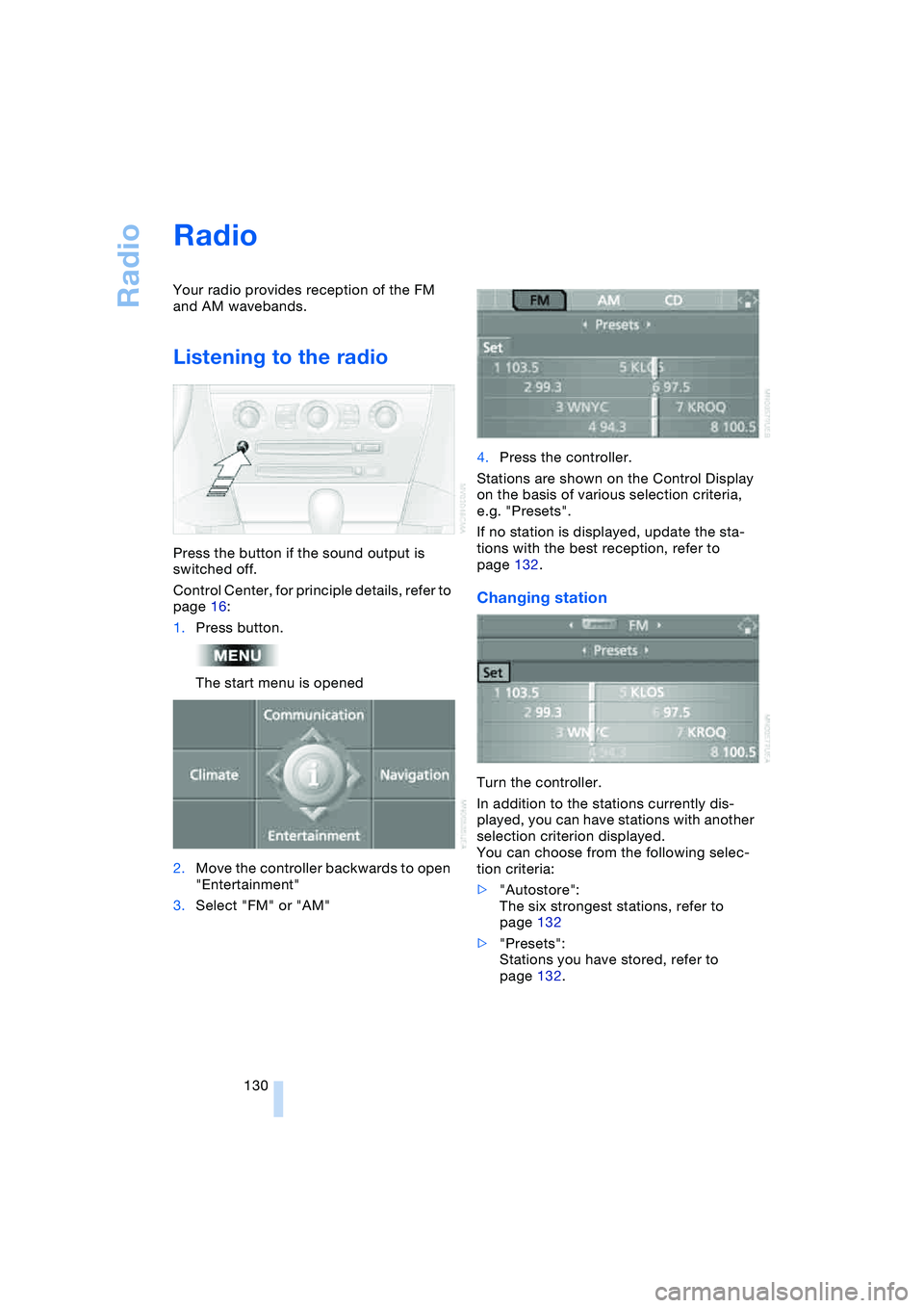 BMW 645CI COUPE&CONVERTIBLE 2004  Owners Manual Radio
130
Radio 
Your radio provides reception of the FM 
and AM wavebands.
Listening to the radio 
Press the button if the sound output is 
switched off.
Control Center, for principle details, refer 