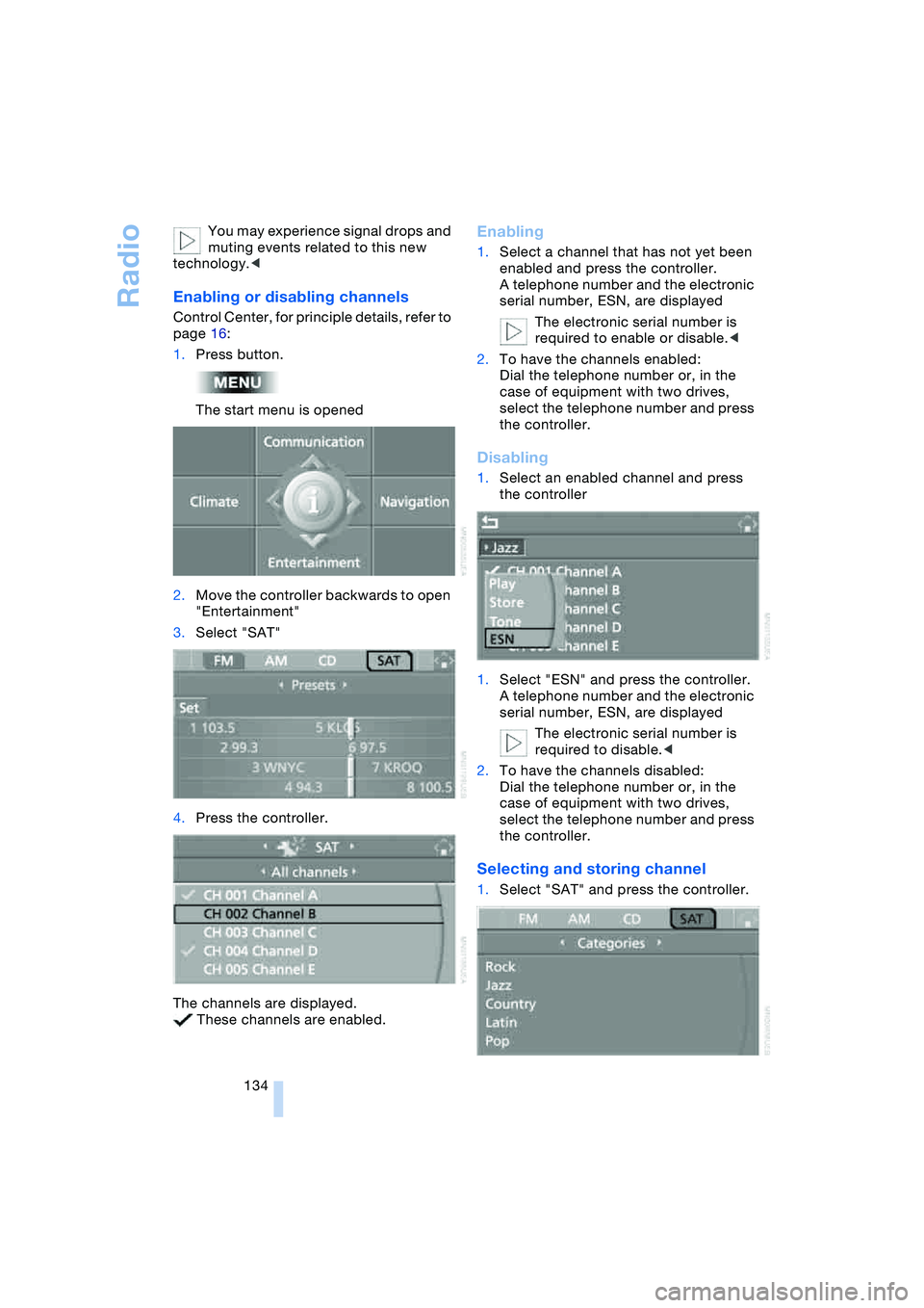 BMW 645CI COUPE&CONVERTIBLE 2004  Owners Manual Radio
134 You may experience signal drops and 
muting events related to this new 
technology.<
Enabling or disabling channels 
Control Center, for principle details, refer to 
page 16:
1.Press button.