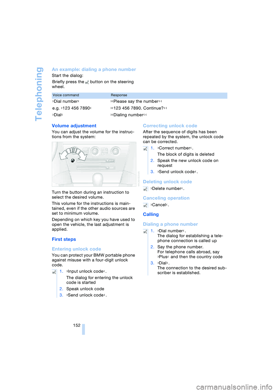 BMW 645CI COUPE&CONVERTIBLE 2004  Owners Manual Telephoning
152
An example: dialing a phone number
Start the dialog:
Briefly press the   button on the steering 
wheel.
Volume adjustment 
You can adjust the volume for the instruc-
tions from the sys