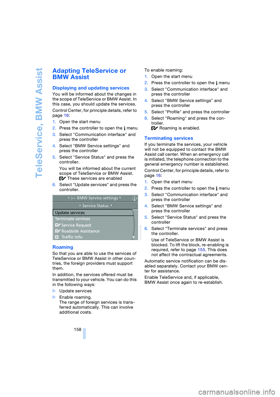 BMW 645CI COUPE&CONVERTIBLE 2004  Owners Manual TeleService, BMW Assist
158
Adapting TeleService or 
BMW Assist
Displaying and updating services
You will be informed about the changes in 
the scope of TeleService or BMW Assist. In 
this case, you s