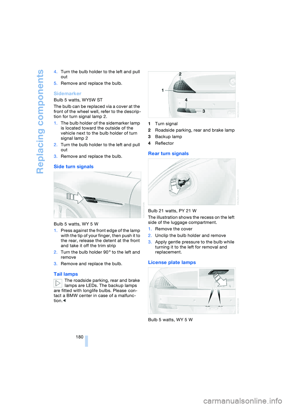 BMW 645CI COUPE&CONVERTIBLE 2004  Owners Manual Replacing components
180 4.Turn the bulb holder to the left and pull 
out
5.Remove and replace the bulb.
Sidemarker 
Bulb 5 watts, WY5W ST
The bulb can be replaced via a cover at the 
front of the whe