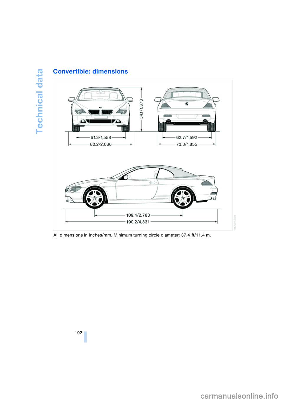 BMW 645CI COUPE&CONVERTIBLE 2004 Owners Manual Technical data
192
Convertible: dimensions
All dimensions in inches/mm. Minimum turning circle diameter: 37.4 ft/11.4 m. BMW 645CI COUPE&CONVERTIBLE 2004 Owners Manual Technical data
192
Convertible: dimensions
All dimensions in inches/mm. Minimum turning circle diameter: 37.4 ft/11.4 m.