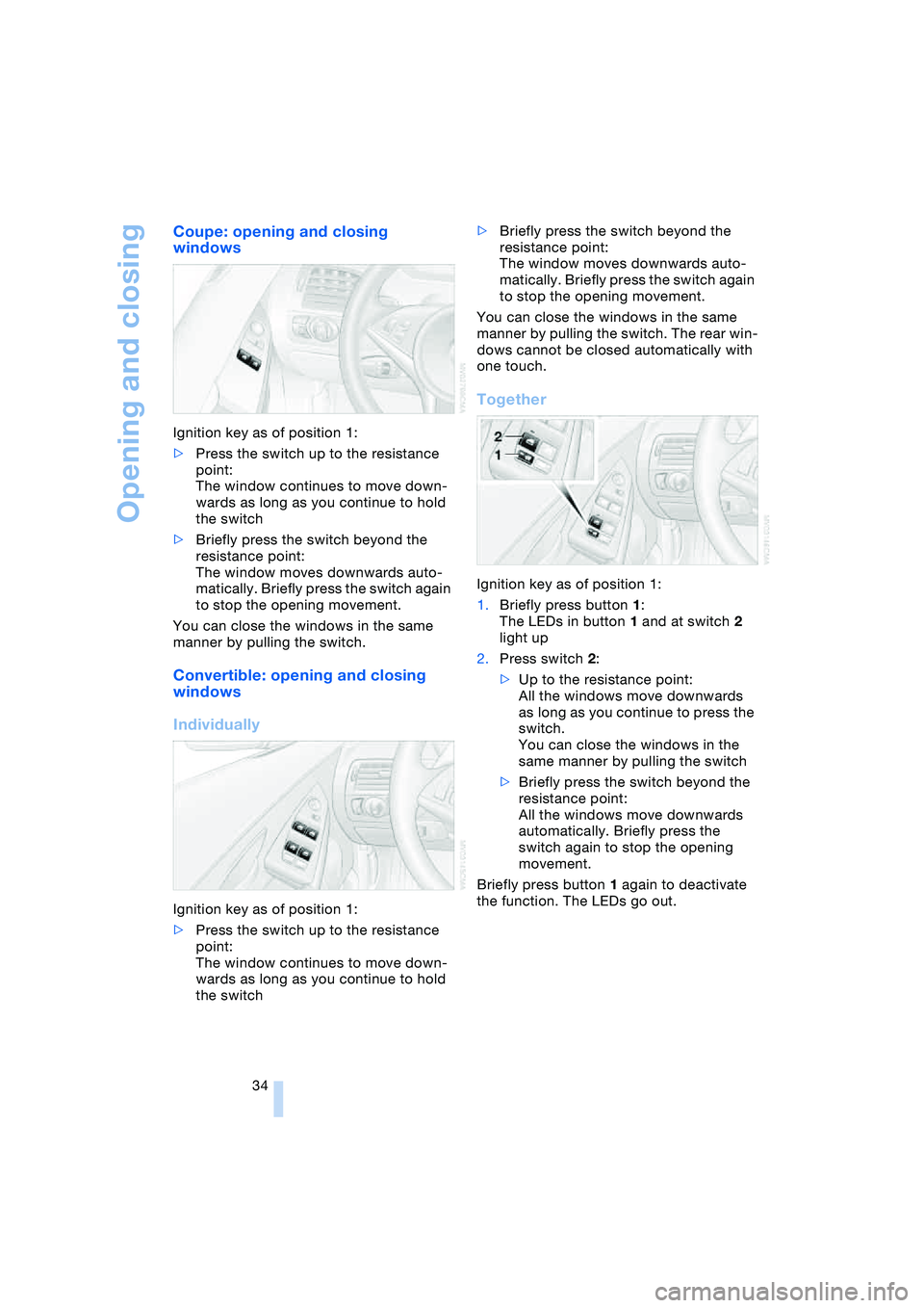 BMW 645CI COUPE&CONVERTIBLE 2004 Owners Guide Opening and closing
34
Coupe: opening and closing 
windows 
Ignition key as of position 1:
>Press the switch up to the resistance 
point:
The window continues to move down-
wards as long as you contin