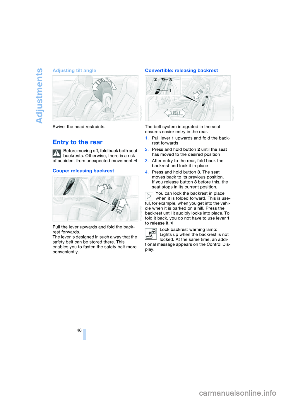 BMW 645CI COUPE&CONVERTIBLE 2004 Service Manual Adjustments
46
Adjusting tilt angle
Swivel the head restraints.
Entry to the rear 
Before moving off, fold back both seat 
backrests. Otherwise, there is a risk 
of accident from unexpected movement.<