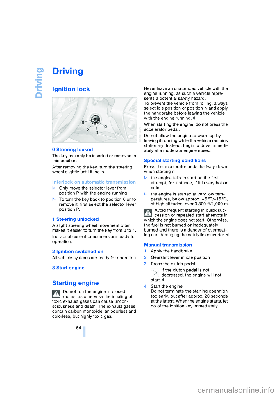 BMW 645CI COUPE&CONVERTIBLE 2004  Owners Manual Driving
54
Driving 
Ignition lock 
0 Steering locked 
The key can only be inserted or removed in 
this position.
After removing the key, turn the steering 
wheel slightly until it locks.
Interlock on 