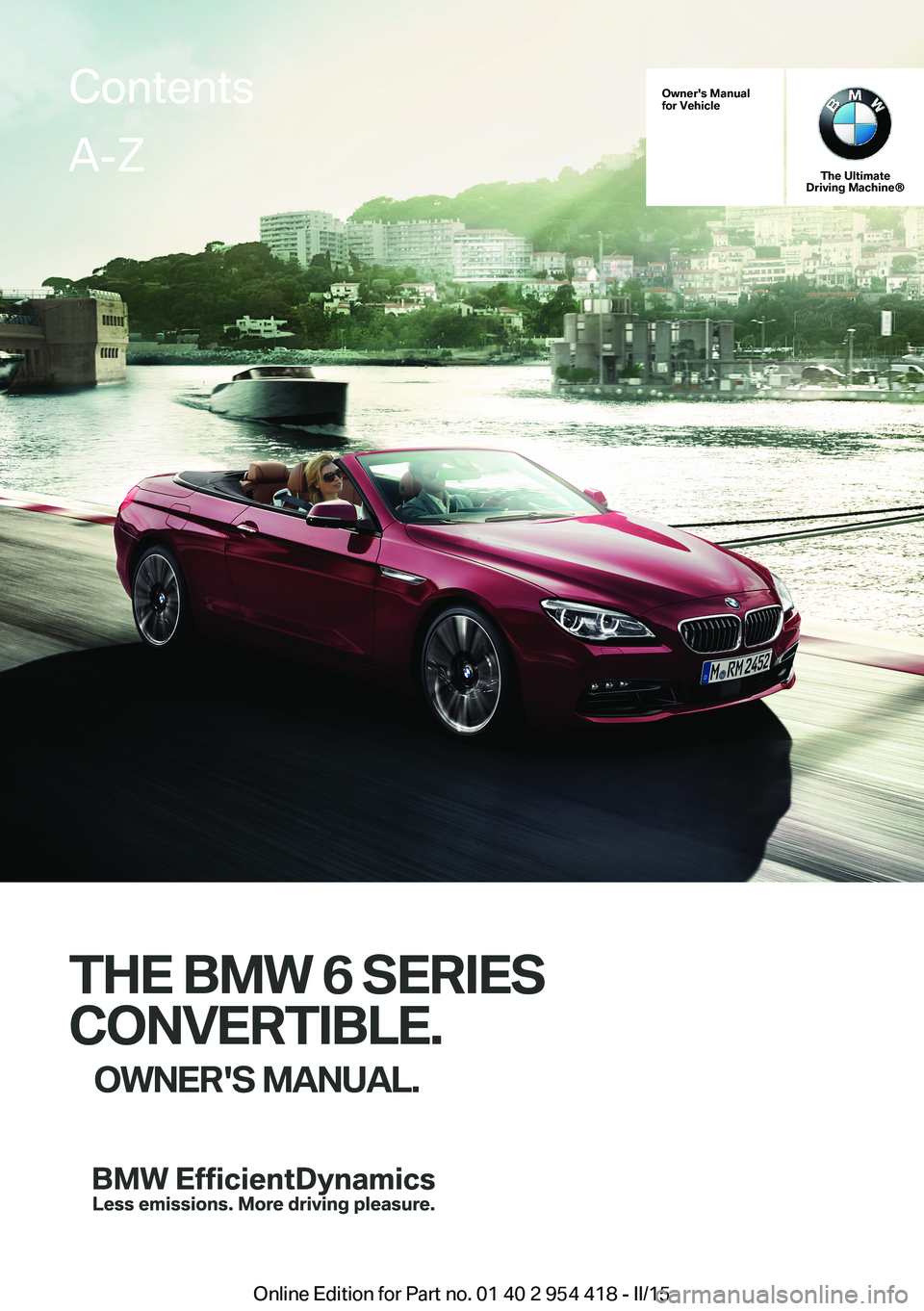 BMW 650I CONVERTIBLE 2015  Owners Manual Owner's Manualfor Vehicle
The UltimateDriving Machine®
THE BMW 6 SERIES
CONVERTIBLE.
OWNER'S MANUAL.
ContentsA-Z
Online Edition for Part no. 01 40 2 954 418 - II/15   