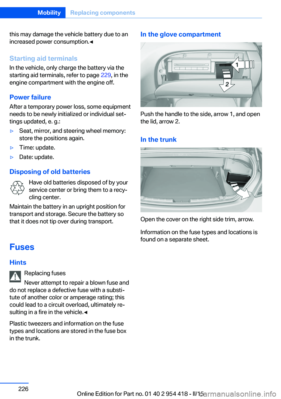 BMW 650I CONVERTIBLE 2015 Owners Manual this may damage the vehicle battery due to an
increased power consumption.◀
Starting aid terminals In the vehicle, only charge the battery via thestarting aid terminals, refer to page 229, in the
e BMW 650I CONVERTIBLE 2015 Owners Manual this may damage the vehicle battery due to an
increased power consumption.◀
Starting aid terminals In the vehicle, only charge the battery via thestarting aid terminals, refer to page 229, in the
e