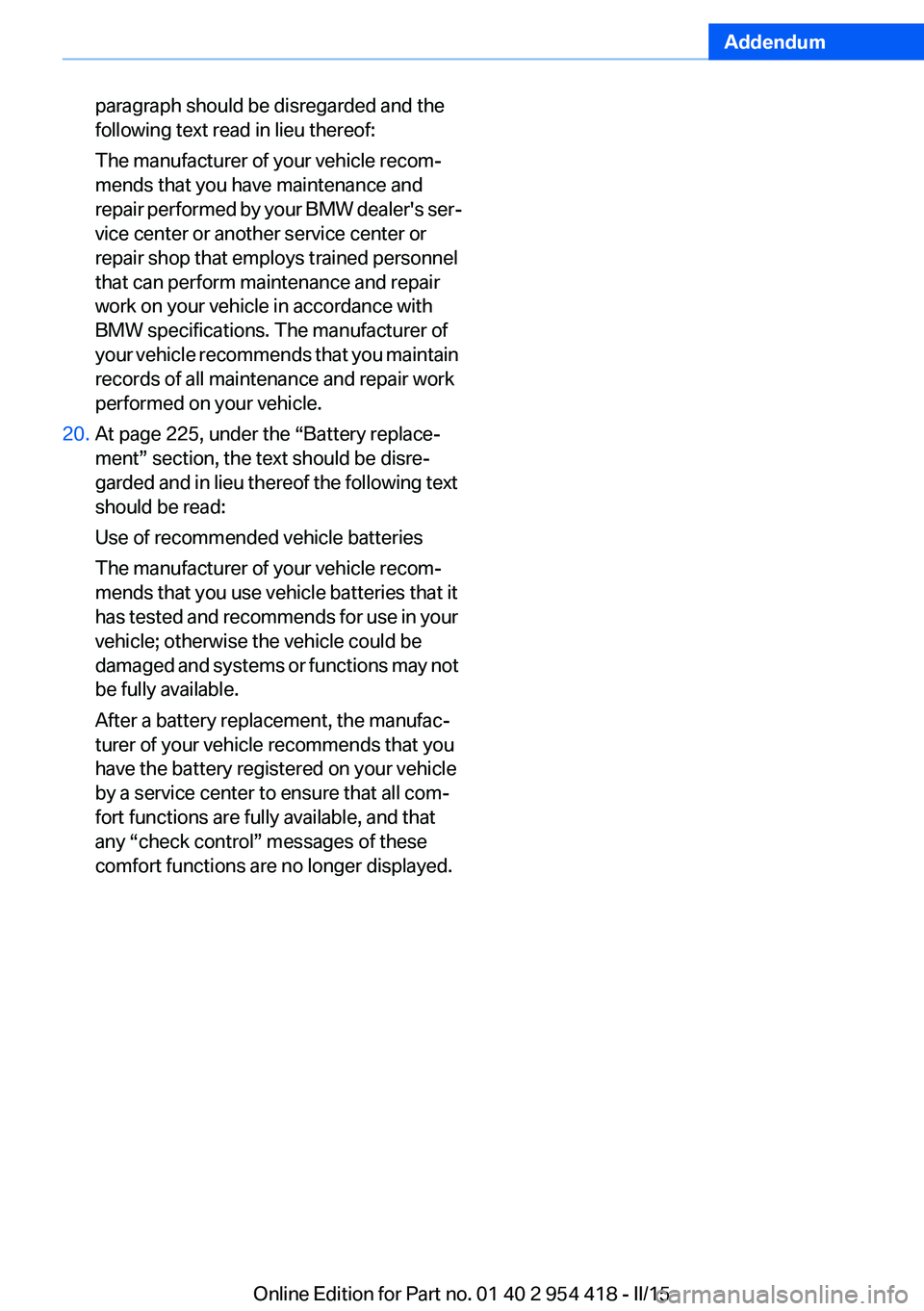 BMW 650I CONVERTIBLE 2015 Owners Manual Addendum
paragraph should be disregarded and the
following text read in lieu thereof:
The manufacturer of your vehicle recom-
mends that you have maintenance and
repair performed by your BMW dea BMW 650I CONVERTIBLE 2015 Owners Manual Addendum
paragraph should be disregarded and the
following text read in lieu thereof:
The manufacturer of your vehicle recom-
mends that you have maintenance and
repair performed by your BMW dea