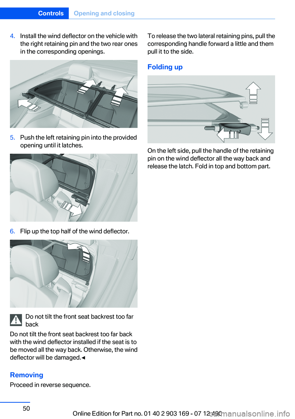 BMW 650I CONVERTIBLE 2013 Service Manual 4.Install the wind deflector on the vehicle with
the right retaining pin and the two rear ones
in the corresponding openings.5.Push the left retaining pin into the provided
opening until it latches.6. BMW 650I CONVERTIBLE 2013 Service Manual 4.Install the wind deflector on the vehicle with
the right retaining pin and the two rear ones
in the corresponding openings.5.Push the left retaining pin into the provided
opening until it latches.6.