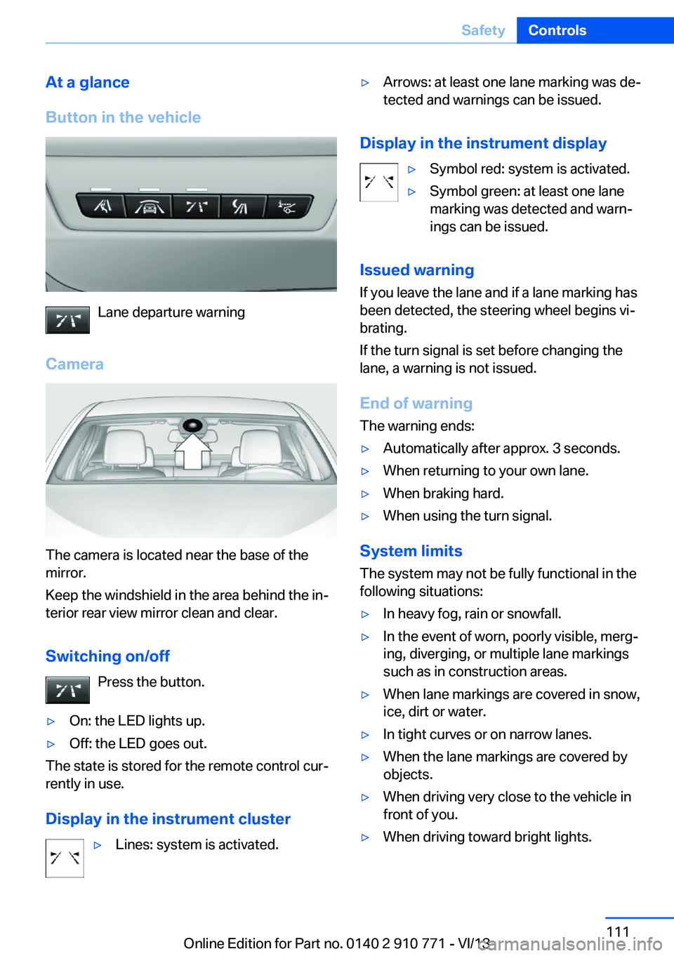 BMW 650I COUPE 2014 Owners Manual At a glance
Button in the vehicle
Lane departure warning
Camera
The camera is located near the base of the
mirror.
Keep the windshield in the area behind the in‐
terior rear view mirror clean and cl BMW 650I COUPE 2014 Owners Manual At a glance
Button in the vehicle
Lane departure warning
Camera
The camera is located near the base of the
mirror.
Keep the windshield in the area behind the in‐
terior rear view mirror clean and cl