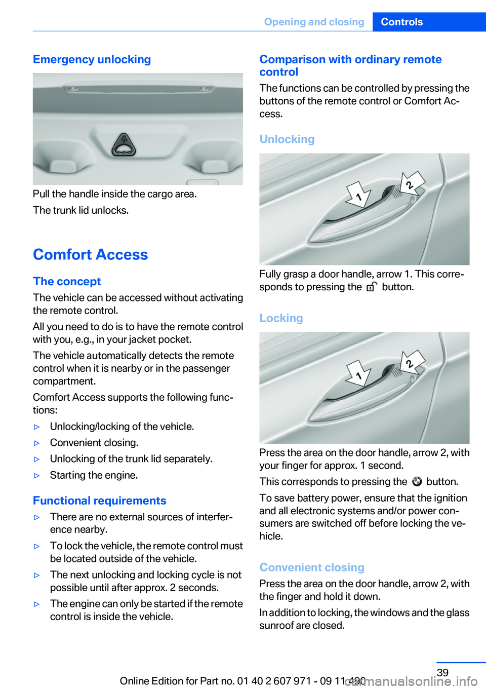 BMW 650I COUPE 2012 Owners Manual Emergency unlocking
Pull the handle inside the cargo area.
The trunk lid unlocks.
Comfort Access
The concept
The vehicle can be accessed without activating
the remote control.
All you need to do is to BMW 650I COUPE 2012 Owners Manual Emergency unlocking
Pull the handle inside the cargo area.
The trunk lid unlocks.
Comfort Access
The concept
The vehicle can be accessed without activating
the remote control.
All you need to do is to