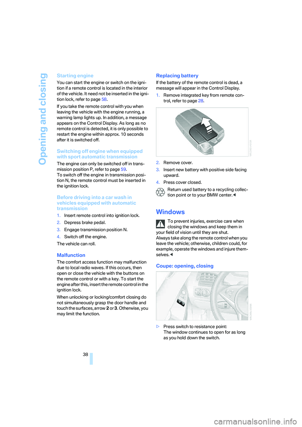 BMW 650I COUPE&CONVERTIBLE 2008  Owners Manual Opening and closing
38
Starting engine
You can start the engine or switch on the igni-
tion if a remote control is located in the interior 
of the vehicle. It need not be inserted in the igni-
tion lo