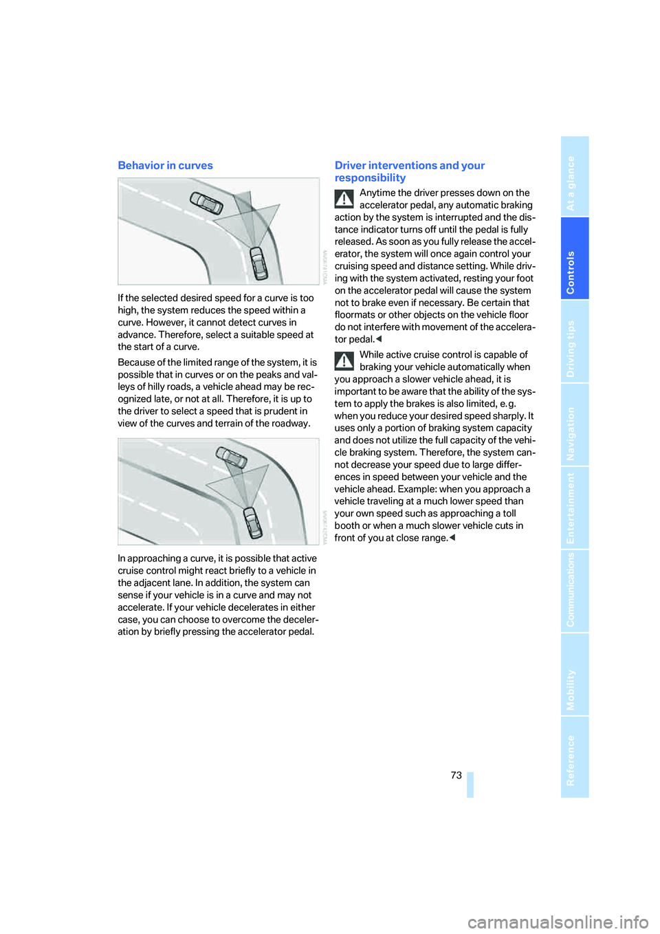 BMW 650I COUPE&CONVERTIBLE 2008 Manual PDF Controls
73Reference
At a glance
Driving tips
Communications
Navigation
Entertainment
Mobility
Behavior in curves
If the selected desired speed for a curve is too
high, the system reduces the speed BMW 650I COUPE&CONVERTIBLE 2008 Manual PDF Controls
73Reference
At a glance
Driving tips
Communications
Navigation
Entertainment
Mobility
Behavior in curves
If the selected desired speed for a curve is too
high, the system reduces the speed