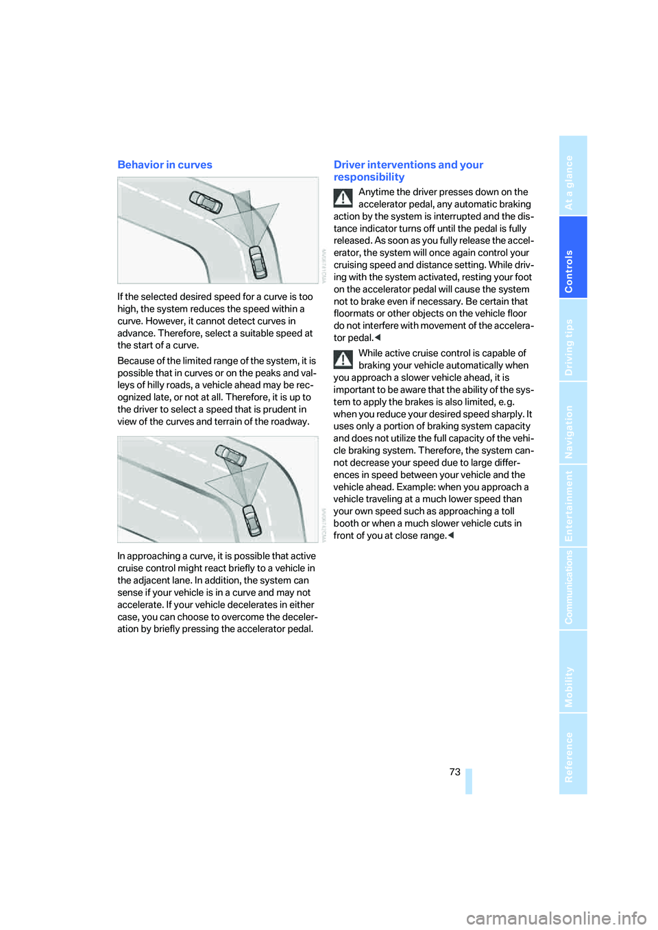 BMW 650I COUPE&CONVERTIBLE 2008  Owners Manual Controls
 73Reference
At a glance
Driving tips
Communications
Navigation
Entertainment
Mobility
Behavior in curves
If the selected desired speed for a curve is too 
high, the system reduces the speed 