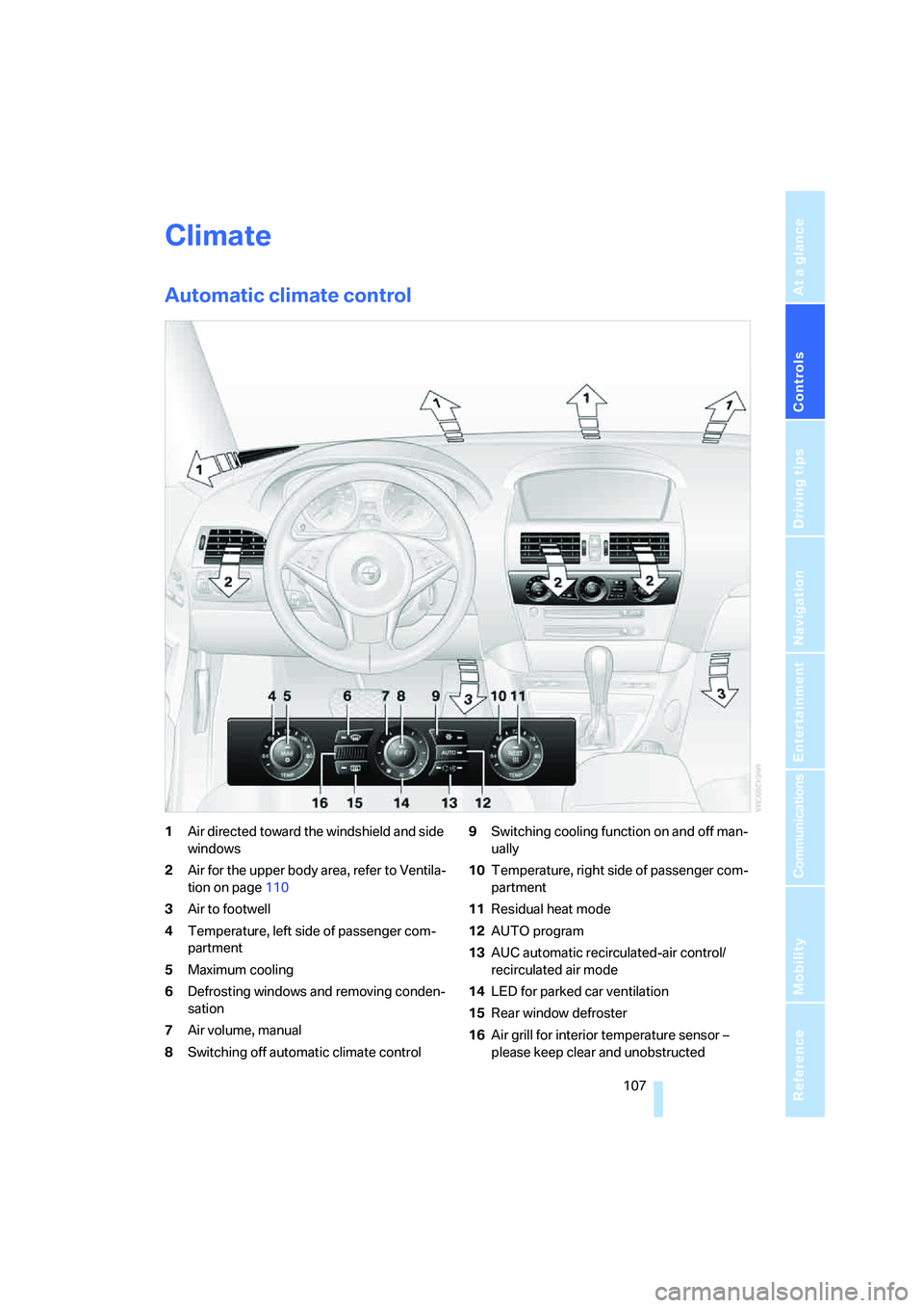 BMW 650I COUPE&CONVERTIBLE 2007 Owners Manual Controls
107Reference
At a glance
Driving tips
Communications
Navigation
Entertainment
Mobility
Climate
Automatic climate control
1Air directed toward the windshield and side
windows
2Air for the up BMW 650I COUPE&CONVERTIBLE 2007 Owners Manual Controls
107Reference
At a glance
Driving tips
Communications
Navigation
Entertainment
Mobility
Climate
Automatic climate control
1Air directed toward the windshield and side
windows
2Air for the up