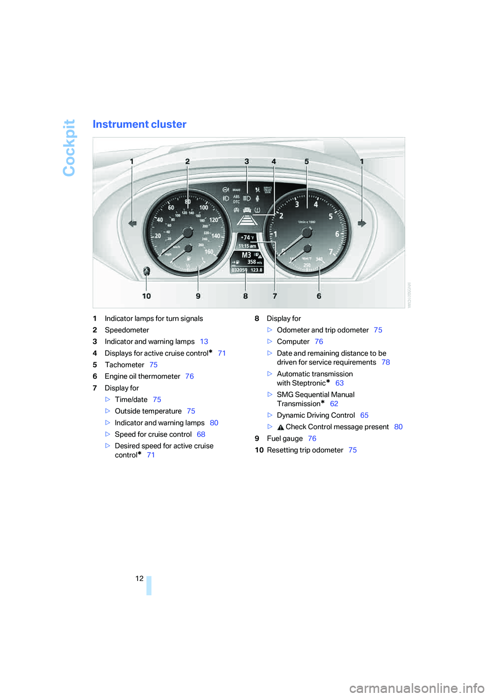 BMW 650I COUPE&CONVERTIBLE 2007  Owners Manual Cockpit
12
Instrument cluster
1Indicator lamps for turn signals
2Speedometer
3Indicator and warning lamps13
4Displays for active cruise control
*71
5Tachometer75
6Engine oil thermometer76
7Display for