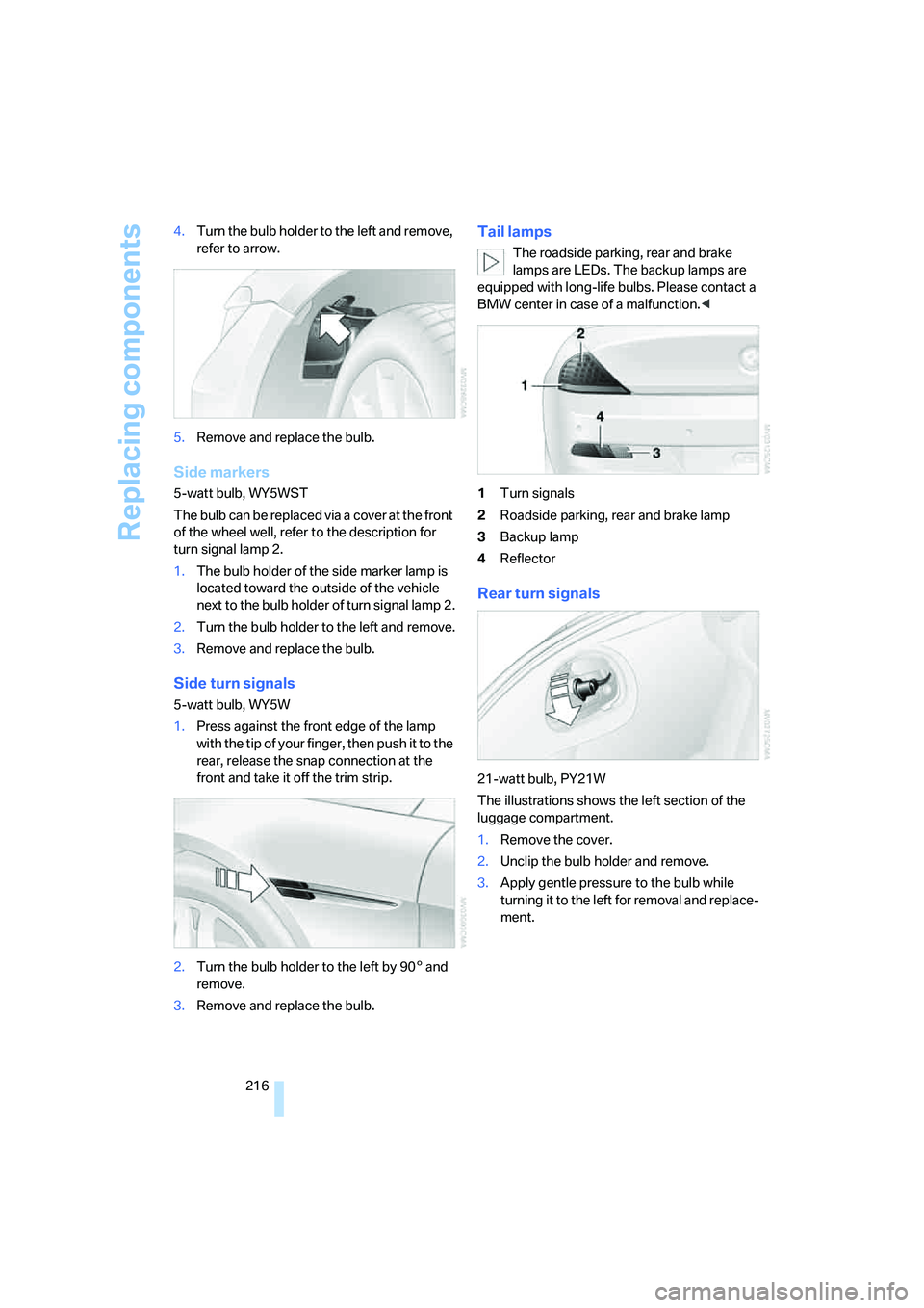 BMW 650I COUPE&CONVERTIBLE 2007 Owners Manual Replacing components
216 4.Turn the bulb holder to the left and remove,
refer to arrow.
5.Remove and replace the bulb.
Side markers
5-watt bulb, WY5WST
The bulb can be replaced via a cover at the fro BMW 650I COUPE&CONVERTIBLE 2007 Owners Manual Replacing components
216 4.Turn the bulb holder to the left and remove,
refer to arrow.
5.Remove and replace the bulb.
Side markers
5-watt bulb, WY5WST
The bulb can be replaced via a cover at the fro
