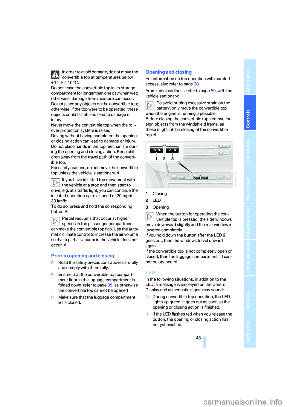 BMW 650I COUPE&CONVERTIBLE 2007  Owners Manual Controls
 43Reference
At a glance
Driving tips
Communications
Navigation
Entertainment
Mobility
In order to avoid damage, do not move the 
convertible top at temperatures below 
+147/–106.
Do not le