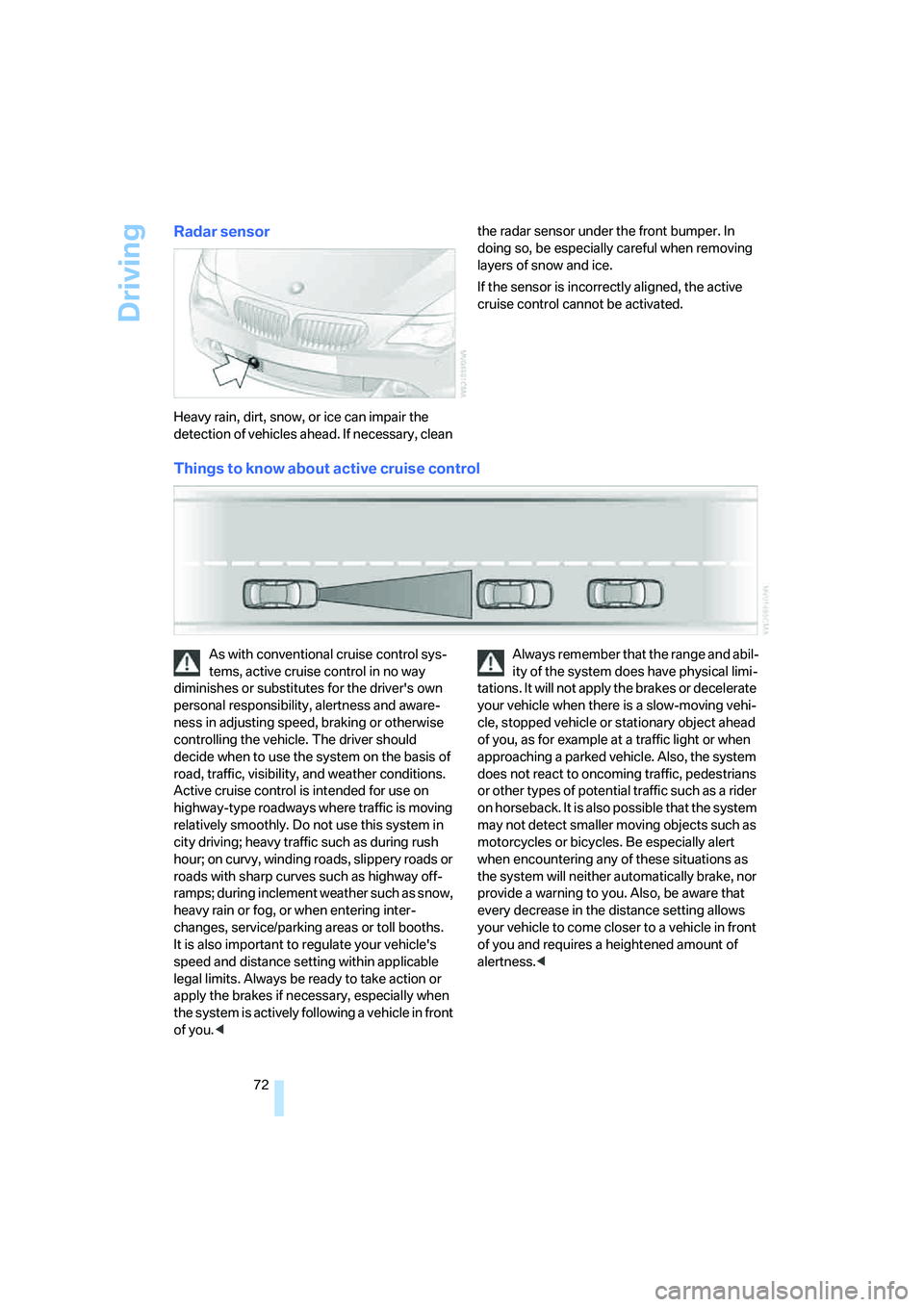 BMW 650I COUPE&CONVERTIBLE 2007  Owners Manual Driving
72
Radar sensor
Heavy rain, dirt, snow, or ice can impair the 
detection of vehicles ahead. If necessary, clean the radar sensor under the front bumper. In 
doing so, be especially careful whe