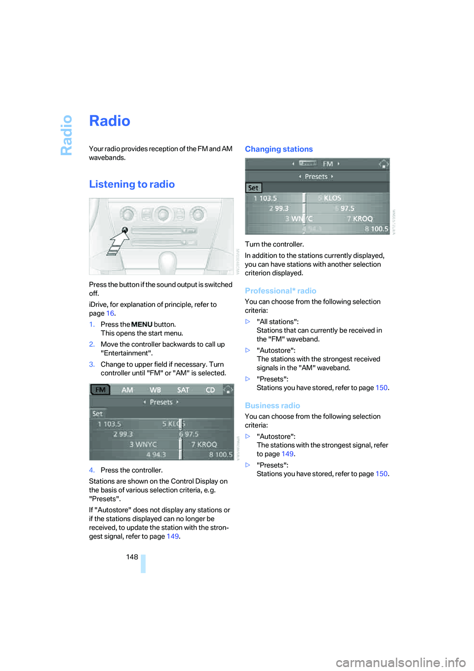 BMW 650I COUPE&CONVERTIBLE 2006  Owners Manual Radio
148
Radio
Your radio provides reception of the FM and AM 
wavebands.
Listening to radio
Press the button if the sound output is switched 
off.
iDrive, for explanation of principle, refer to 
pag