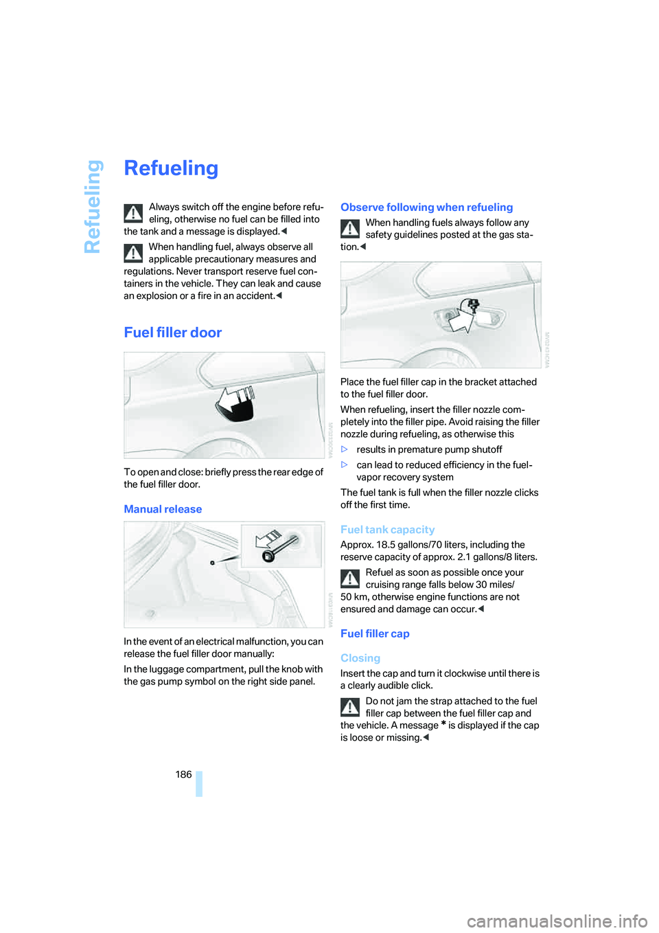 BMW 650I COUPE&CONVERTIBLE 2006  Owners Manual Refueling
186
Refueling
Always switch off the engine before refu-
eling, otherwise no fuel can be filled into 
the tank and a message is displayed.<
When handling fuel, always observe all 
applicable 