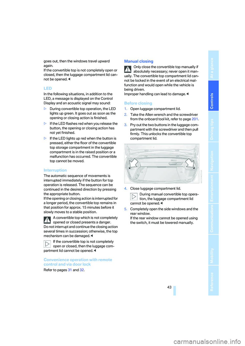 BMW 650I COUPE&CONVERTIBLE 2006  Owners Manual Controls
 43Reference
At a glance
Driving tips
Communications
Navigation
Entertainment
Mobility
goes out, then the windows travel upward 
again.
If the convertible top is not completely open or 
close