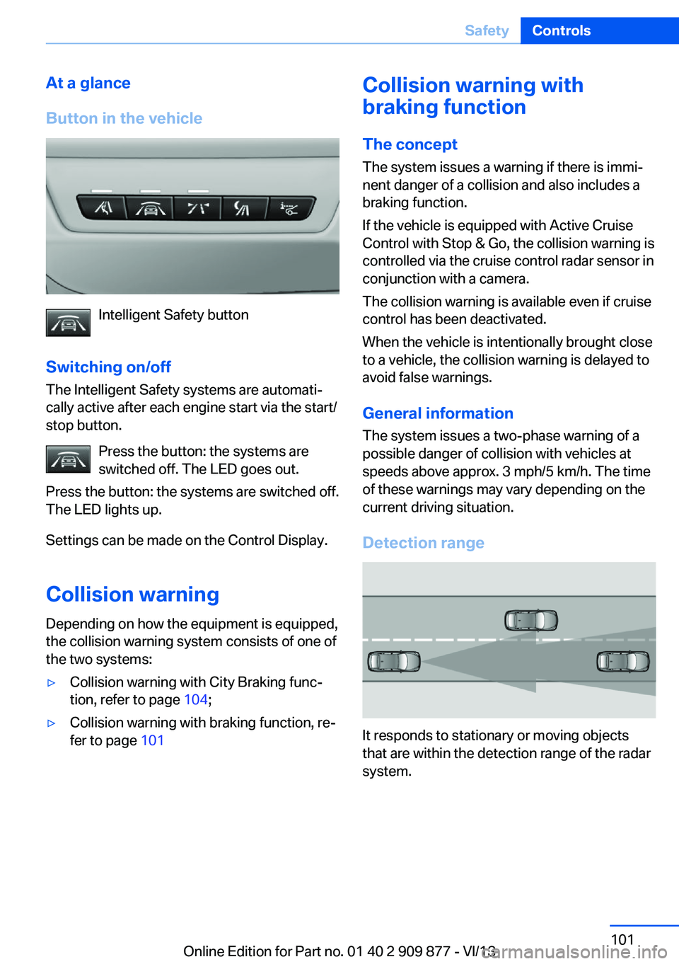 BMW 650I GRAN COUPE 2014 Owners Manual At a glance
Button in the vehicle
Intelligent Safety button
Switching on/off The Intelligent Safety systems are automati‐
cally active after each engine start via the start/
stop button.
Press the b BMW 650I GRAN COUPE 2014 Owners Manual At a glance
Button in the vehicle
Intelligent Safety button
Switching on/off The Intelligent Safety systems are automati‐
cally active after each engine start via the start/
stop button.
Press the b