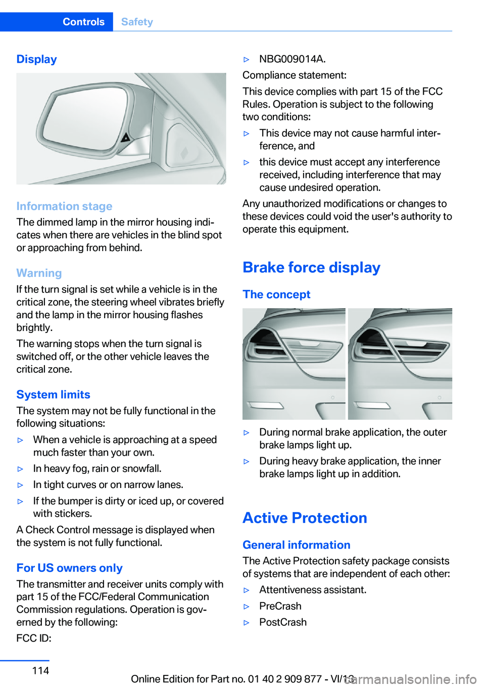 BMW 650I GRAN COUPE 2014 Owners Manual Display
Information stage
The dimmed lamp in the mirror housing indi‐
cates when there are vehicles in the blind spot
or approaching from behind.
Warning
If the turn signal is set while a vehicle is BMW 650I GRAN COUPE 2014 Owners Manual Display
Information stage
The dimmed lamp in the mirror housing indi‐
cates when there are vehicles in the blind spot
or approaching from behind.
Warning
If the turn signal is set while a vehicle is