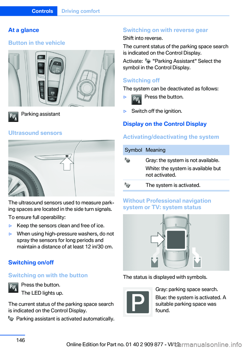BMW 650I GRAN COUPE 2014 Owners Manual At a glance
Button in the vehicle
Parking assistant
Ultrasound sensors
The ultrasound sensors used to measure park‐
ing spaces are located in the side turn signals.
To ensure full operability:
▷Ke BMW 650I GRAN COUPE 2014 Owners Manual At a glance
Button in the vehicle
Parking assistant
Ultrasound sensors
The ultrasound sensors used to measure park‐
ing spaces are located in the side turn signals.
To ensure full operability:
▷Ke