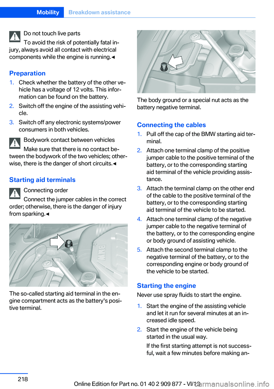 BMW 650I GRAN COUPE 2014 Owners Manual Do not touch live parts
To avoid the risk of potentially fatal in‐
jury, always avoid all contact with electrical
components while the engine is running.◀
Preparation1.Check whether the battery of BMW 650I GRAN COUPE 2014 Owners Manual Do not touch live parts
To avoid the risk of potentially fatal in‐
jury, always avoid all contact with electrical
components while the engine is running.◀
Preparation1.Check whether the battery of