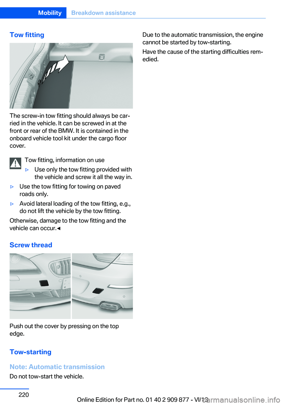 BMW 650I GRAN COUPE 2014 Owners Manual Tow fitting
The screw-in tow fitting should always be car‐
ried in the vehicle. It can be screwed in at the
front or rear of the BMW. It is contained in the
onboard vehicle tool kit under the cargo BMW 650I GRAN COUPE 2014 Owners Manual Tow fitting
The screw-in tow fitting should always be car‐
ried in the vehicle. It can be screwed in at the
front or rear of the BMW. It is contained in the
onboard vehicle tool kit under the cargo