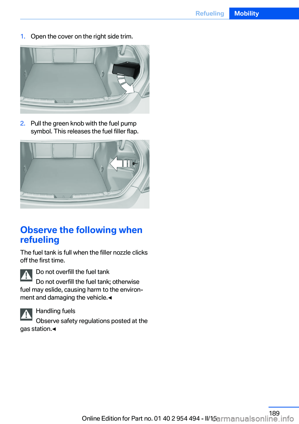 BMW 650I XDRIVE COUPE 2015 Owners Manual 1.Open the cover on the right side trim.2.Pull the green knob with the fuel pump
symbol. This releases the fuel filler flap.
Observe the following when
refueling
The fuel tank is full when the filler BMW 650I XDRIVE COUPE 2015 Owners Manual 1.Open the cover on the right side trim.2.Pull the green knob with the fuel pump
symbol. This releases the fuel filler flap.
Observe the following when
refueling
The fuel tank is full when the filler