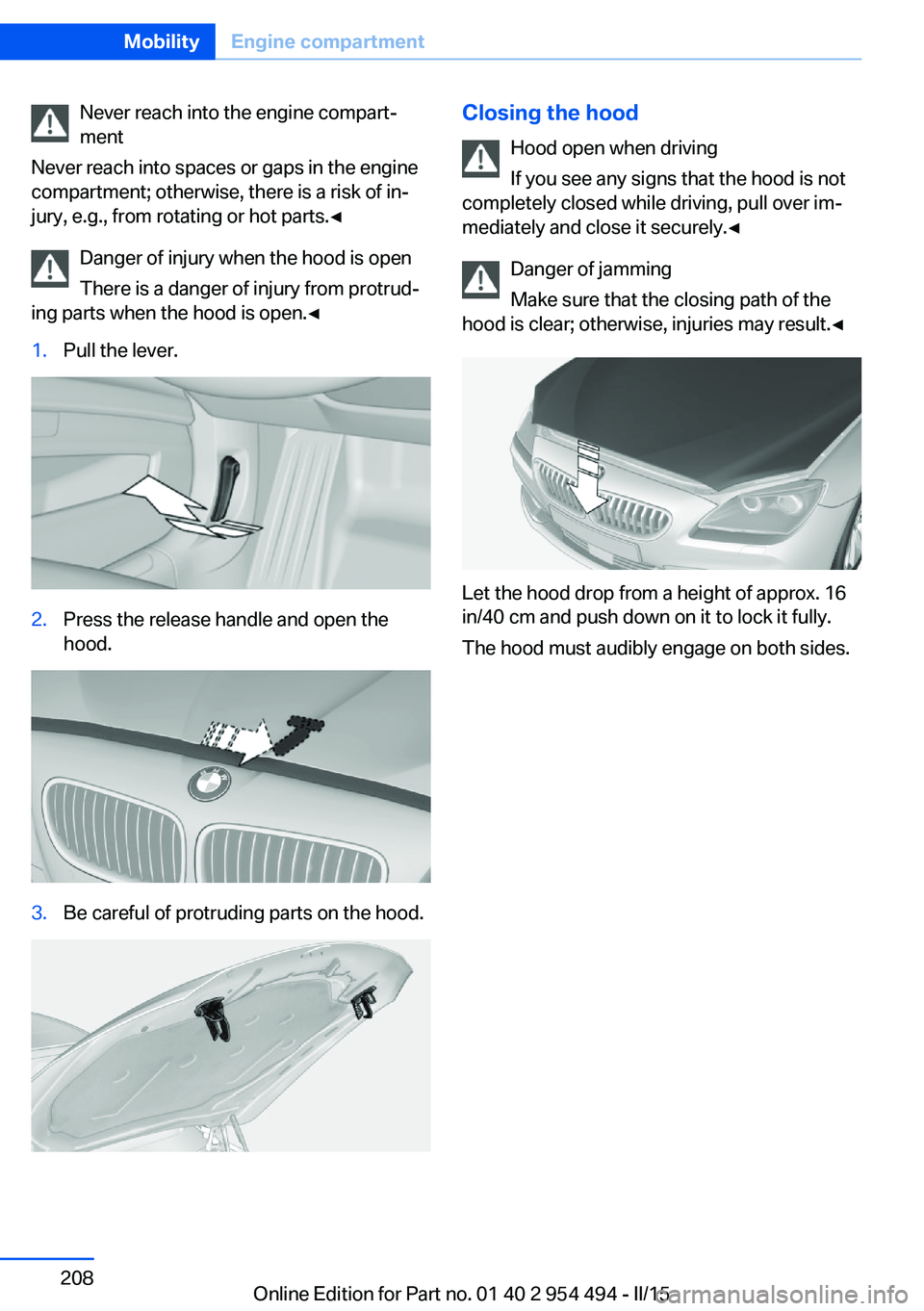 BMW 650I XDRIVE COUPE 2015 Owners Manual Never reach into the engine compart‐
ment
Never reach into spaces or gaps in the engine
compartment; otherwise, there is a risk of in‐
jury, e.g., from rotating or hot parts.◀
Danger of injury w BMW 650I XDRIVE COUPE 2015 Owners Manual Never reach into the engine compart‐
ment
Never reach into spaces or gaps in the engine
compartment; otherwise, there is a risk of in‐
jury, e.g., from rotating or hot parts.◀
Danger of injury w